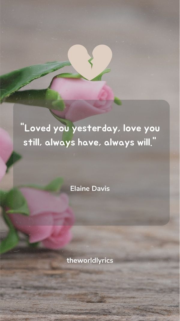 Loved you yesterday, love you still, always have, always will